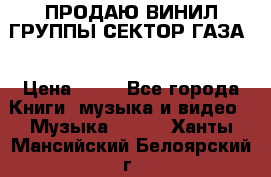 ПРОДАЮ ВИНИЛ ГРУППЫ СЕКТОР ГАЗА  › Цена ­ 25 - Все города Книги, музыка и видео » Музыка, CD   . Ханты-Мансийский,Белоярский г.